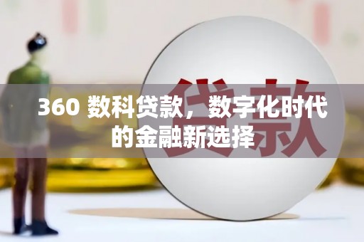 绛县360 数科贷款，数字化时代的金融新选择