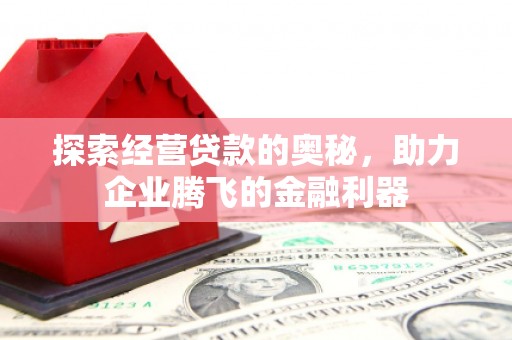 绛县探索经营贷款的奥秘，助力企业腾飞的金融利器