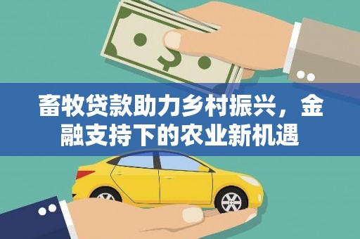 绛县畜牧贷款助力乡村振兴，金融支持下的农业新机遇
