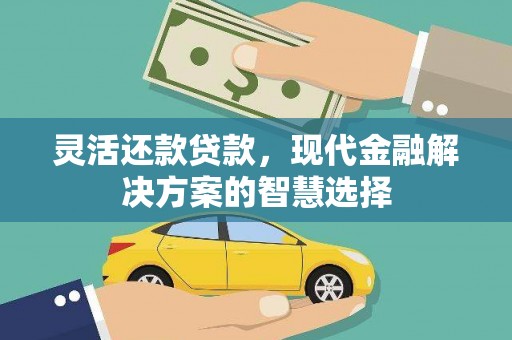 绛县灵活还款贷款，现代金融解决方案的智慧选择