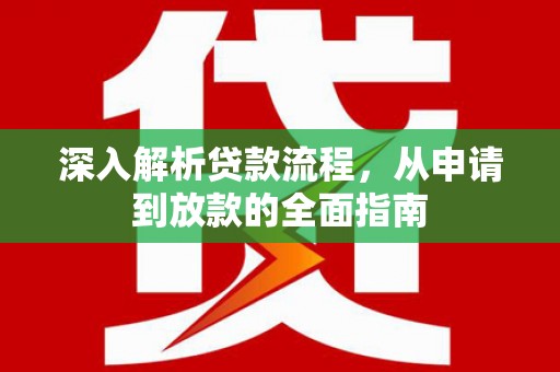 绛县深入解析贷款流程，从申请到放款的全面指南