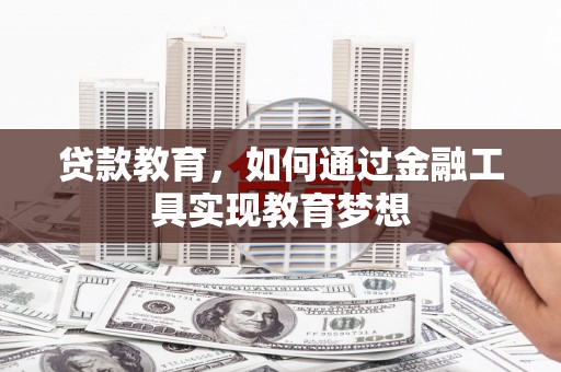 绛县贷款教育，如何通过金融工具实现教育梦想
