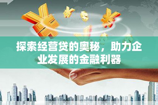 绛县探索经营贷的奥秘，助力企业发展的金融利器
