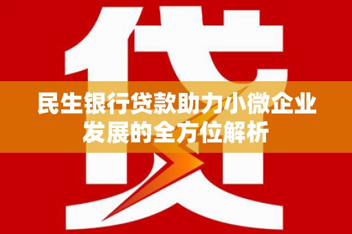 绛县民生银行贷款助力小微企业发展的全方位解析