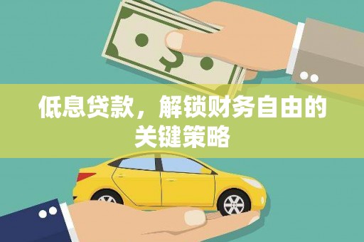 绛县低息贷款，解锁财务自由的关键策略