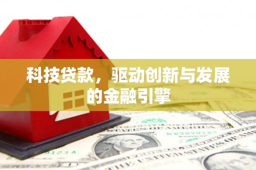 绛县科技贷款，驱动创新与发展的金融引擎