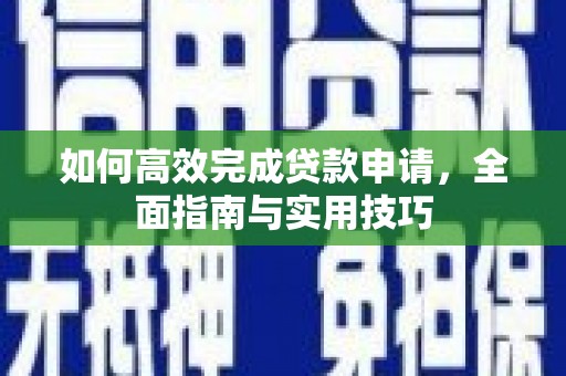 绛县如何高效完成贷款申请，全面指南与实用技巧