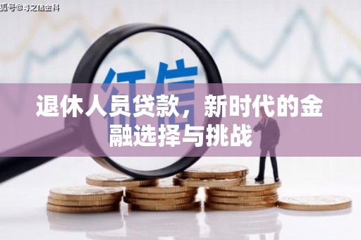 绛县退休人员贷款，新时代的金融选择与挑战