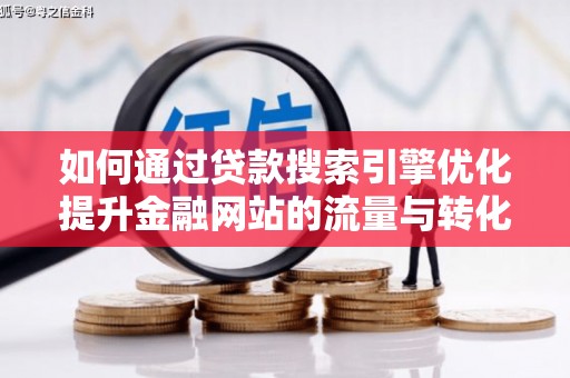 绛县如何通过贷款搜索引擎优化提升金融网站的流量与转化率
