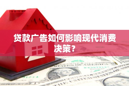 绛县贷款广告如何影响现代消费决策？