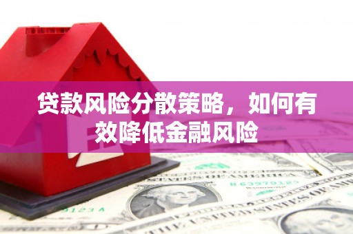 绛县贷款风险分散策略，如何有效降低金融风险