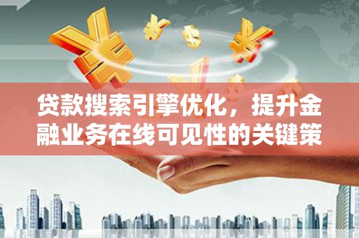 绛县贷款搜索引擎优化，提升金融业务在线可见性的关键策略