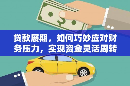 绛县贷款展期，如何巧妙应对财务压力，实现资金灵活周转