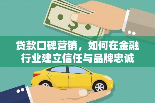 绛县贷款口碑营销，如何在金融行业建立信任与品牌忠诚