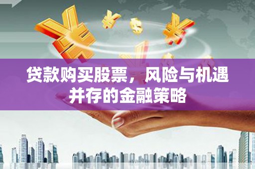 绛县贷款购买股票，风险与机遇并存的金融策略