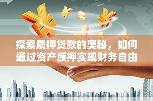绛县探索质押贷款的奥秘，如何通过资产质押实现财务自由