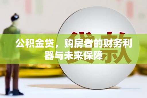 绛县公积金贷，购房者的财务利器与未来保障