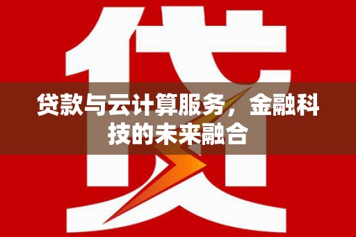 绛县贷款与云计算服务，金融科技的未来融合