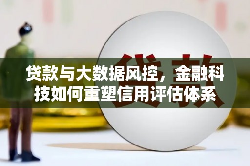 绛县贷款与大数据风控，金融科技如何重塑信用评估体系