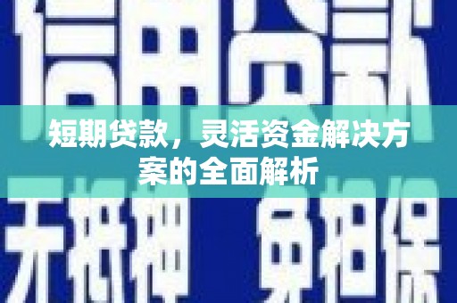绛县短期贷款，灵活资金解决方案的全面解析