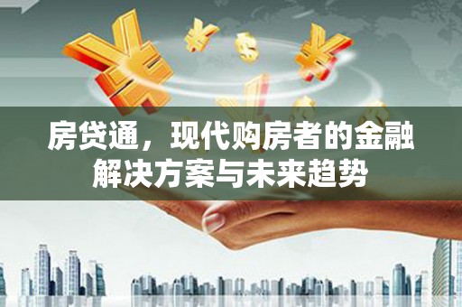 绛县房贷通，现代购房者的金融解决方案与未来趋势