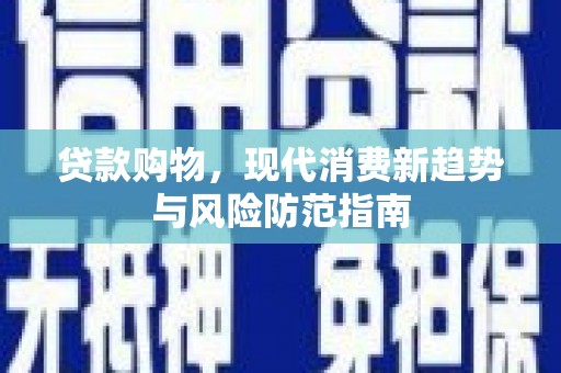 绛县贷款购物，现代消费新趋势与风险防范指南