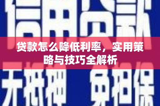 绛县贷款怎么降低利率，实用策略与技巧全解析