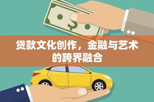 绛县贷款文化创作，金融与艺术的跨界融合