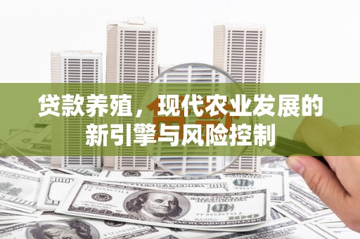 绛县贷款养殖，现代农业发展的新引擎与风险控制