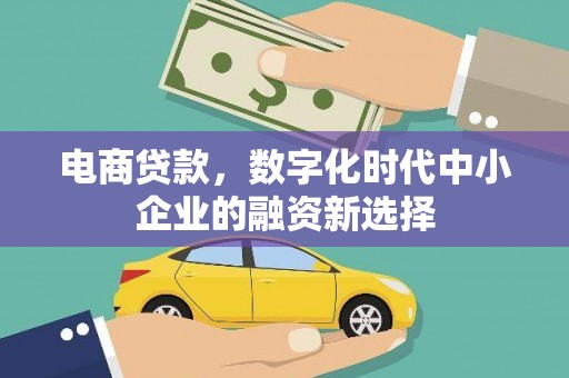 绛县电商贷款，数字化时代中小企业的融资新选择