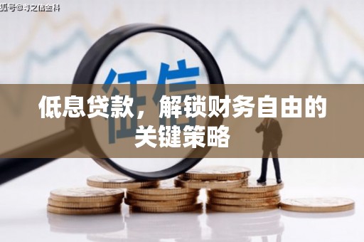 绛县低息贷款，解锁财务自由的关键策略