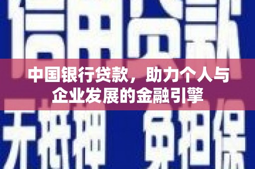 绛县中国银行贷款，助力个人与企业发展的金融引擎