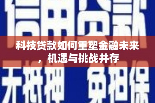 绛县科技贷款如何重塑金融未来，机遇与挑战并存