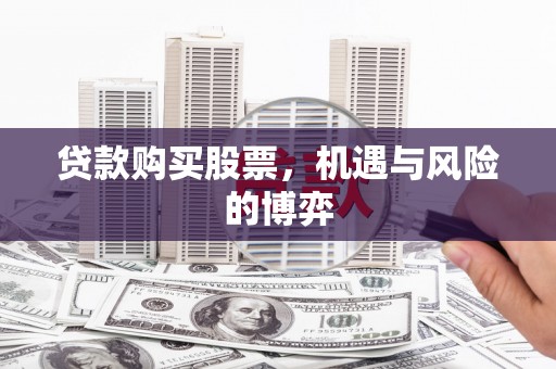 绛县贷款购买股票，机遇与风险的博弈