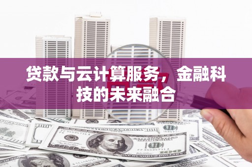 绛县贷款与云计算服务，金融科技的未来融合