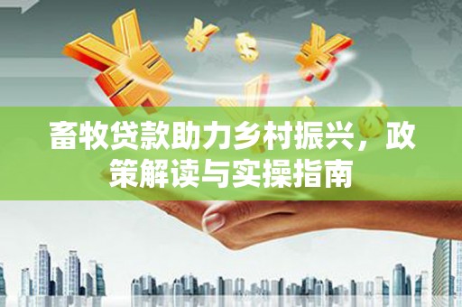 绛县畜牧贷款助力乡村振兴，政策解读与实操指南