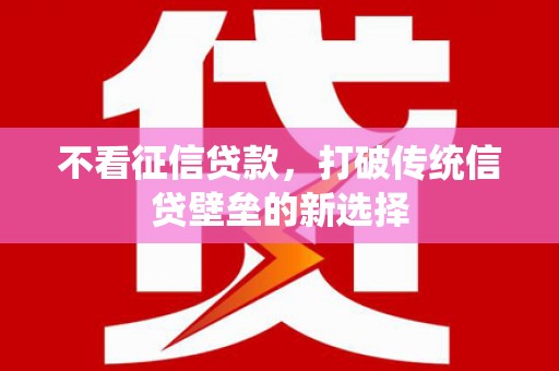 绛县不看征信贷款，打破传统信贷壁垒的新选择