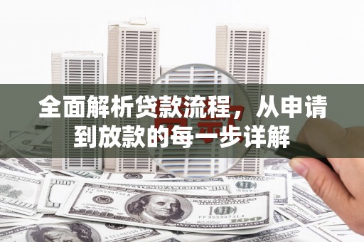 绛县全面解析贷款流程，从申请到放款的每一步详解