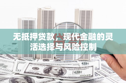 绛县无抵押贷款，现代金融的灵活选择与风险控制