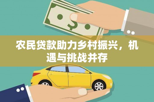 绛县农民贷款助力乡村振兴，机遇与挑战并存
