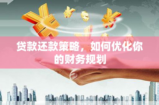 绛县贷款还款策略，如何优化你的财务规划