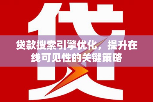绛县贷款搜索引擎优化，提升在线可见性的关键策略
