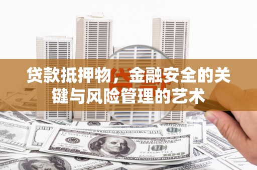 绛县贷款抵押物，金融安全的关键与风险管理的艺术
