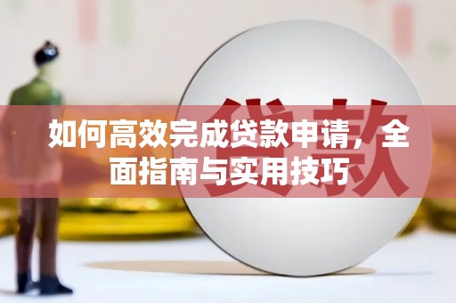绛县如何高效完成贷款申请，全面指南与实用技巧