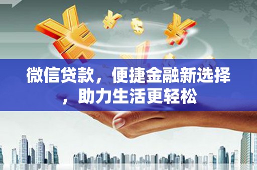 绛县微信贷款，便捷金融新选择，助力生活更轻松