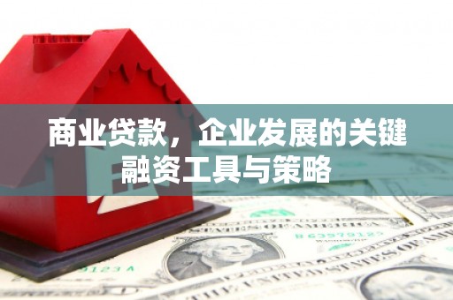 绛县商业贷款，企业发展的关键融资工具与策略