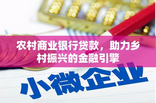 绛县农村商业银行贷款，助力乡村振兴的金融引擎