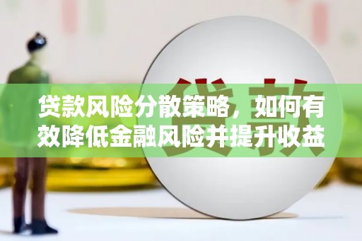绛县贷款风险分散策略，如何有效降低金融风险并提升收益