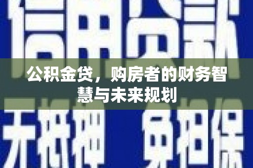 绛县公积金贷，购房者的财务智慧与未来规划