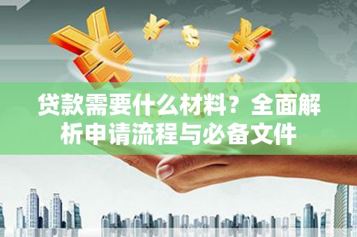 绛县贷款需要什么材料？全面解析申请流程与必备文件